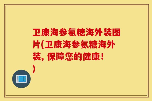 卫康海参氨糖海外装图片(卫康海参氨糖海外装, 保障您的健康！)