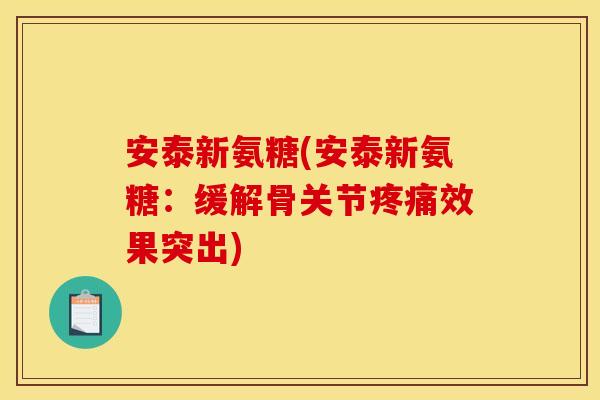 安泰新氨糖(安泰新氨糖：缓解骨关节疼痛效果突出)