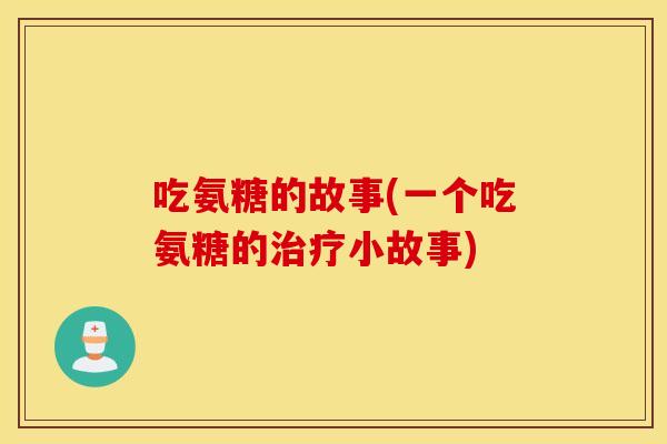 吃氨糖的故事(一个吃氨糖的治疗小故事)