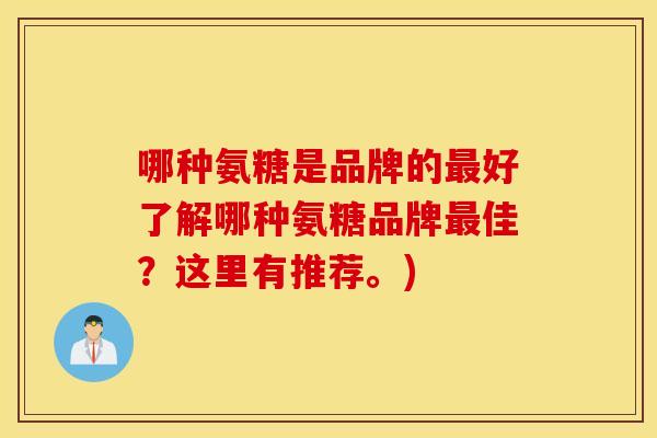 哪种氨糖是品牌的最好了解哪种氨糖品牌最佳？这里有推荐。)