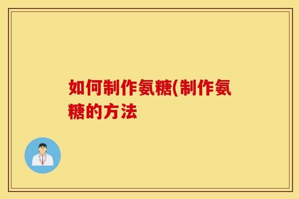 如何制作氨糖(制作氨糖的方法