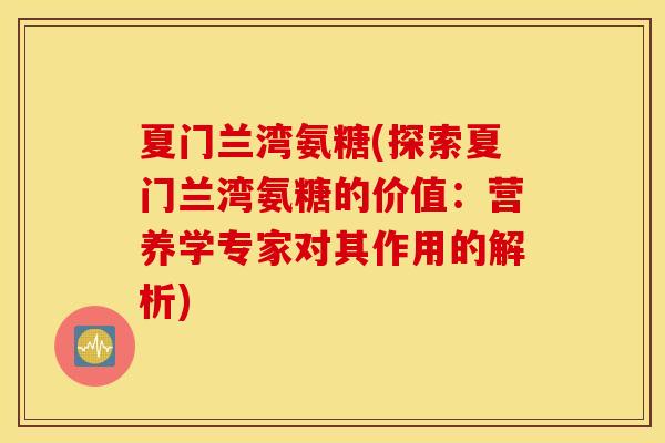 夏门兰湾氨糖(探索夏门兰湾氨糖的价值：营养学专家对其作用的解析)