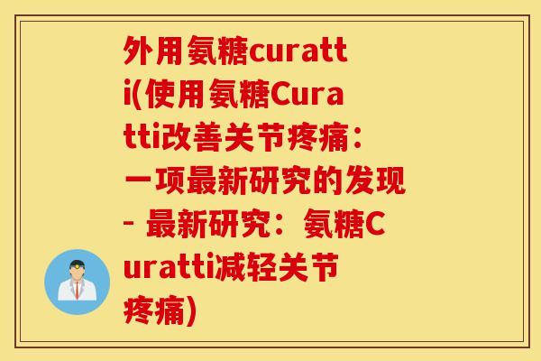 外用氨糖curatti(使用氨糖Curatti改善关节疼痛：一项最新研究的发现 - 最新研究：氨糖Curatti减轻关节疼痛)