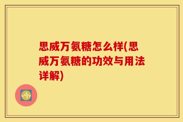 思威万氨糖怎么样(思威万氨糖的功效与用法详解)