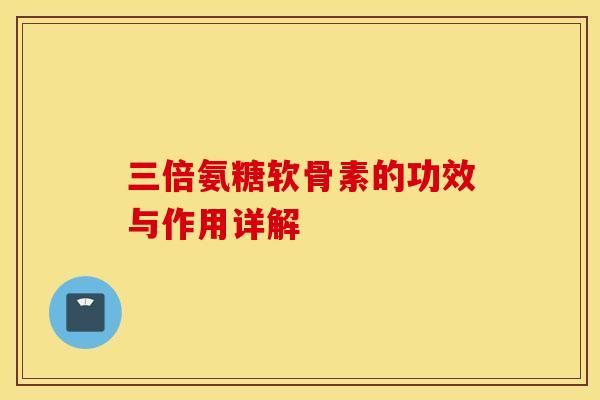三倍氨糖软骨素的功效与作用详解