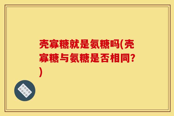 壳寡糖就是氨糖吗(壳寡糖与氨糖是否相同？)