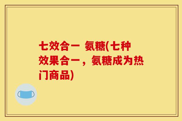 七效合一 氨糖(七种效果合一，氨糖成为热门商品)