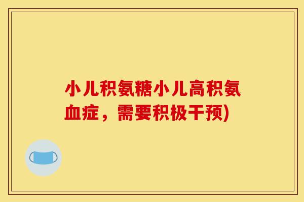 小儿积氨糖小儿高积氨血症，需要积极干预)