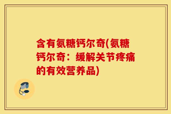 含有氨糖钙尔奇(氨糖钙尔奇：缓解关节疼痛的有效营养品)