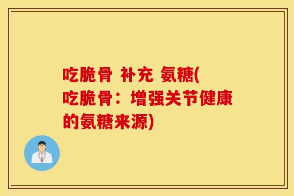 吃脆骨 补充 氨糖(吃脆骨：增强关节健康的氨糖来源)