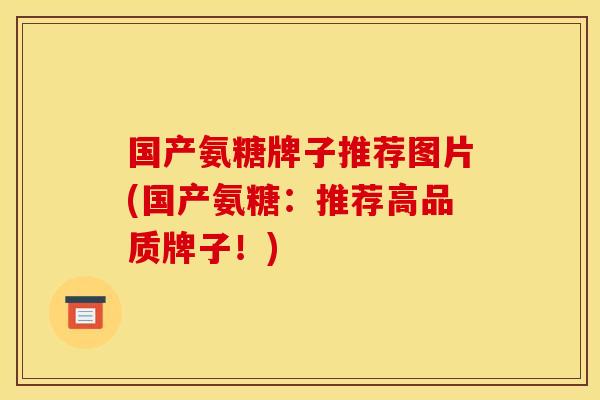 国产氨糖牌子推荐图片(国产氨糖：推荐高品质牌子！)