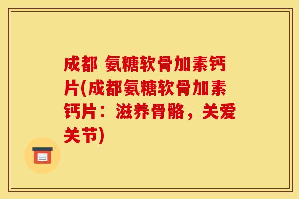 成都 氨糖软骨加素钙片(成都氨糖软骨加素钙片：滋养骨骼，关爱关节)