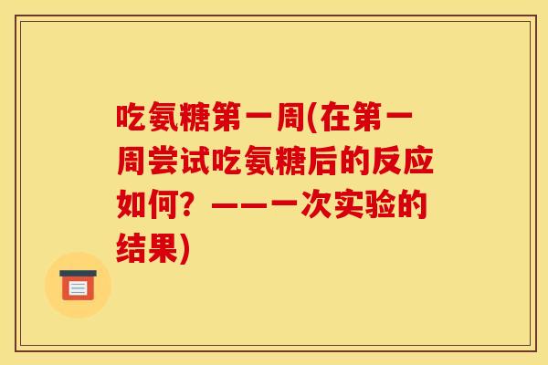 吃氨糖第一周(在第一周尝试吃氨糖后的反应如何？——一次实验的结果)