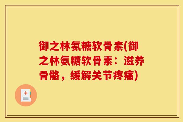 御之林氨糖软骨素(御之林氨糖软骨素：滋养骨骼，缓解关节疼痛)