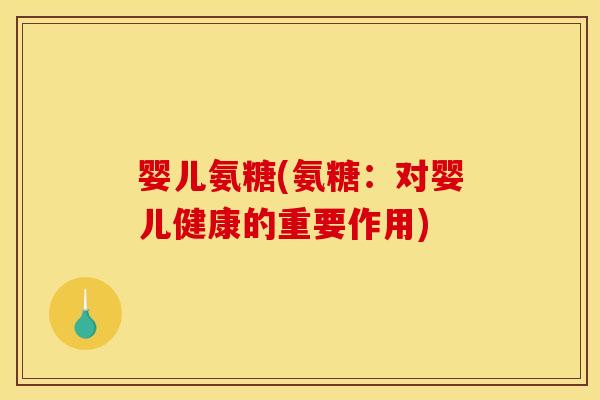 婴儿氨糖(氨糖：对婴儿健康的重要作用)