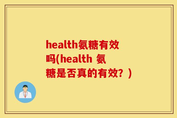 health氨糖有效吗(health 氨糖是否真的有效？)