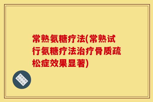 常熟氨糖疗法(常熟试行氨糖疗法治疗骨质疏松症效果显著)