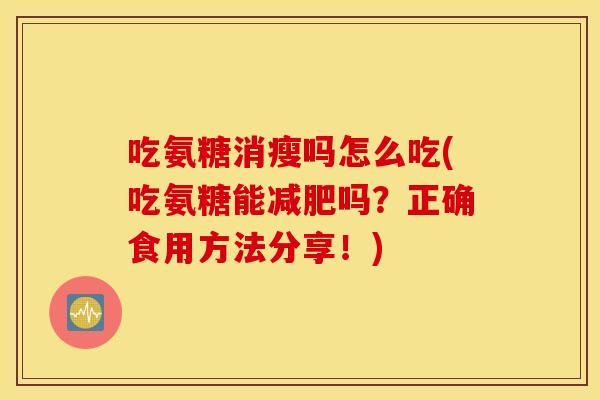 吃氨糖消瘦吗怎么吃(吃氨糖能减肥吗？正确食用方法分享！)