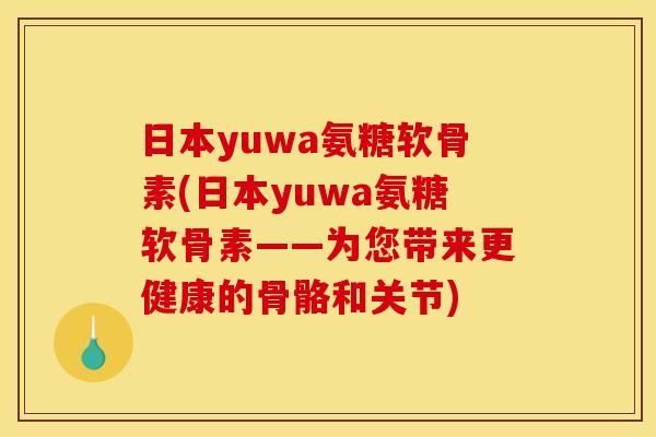 日本yuwa氨糖软骨素(日本yuwa氨糖软骨素——为您带来更健康的骨骼和关节) 日本yuwa氨糖软骨素(日本yuwa氨糖软骨素——为您带来更健康的骨骼和关节)