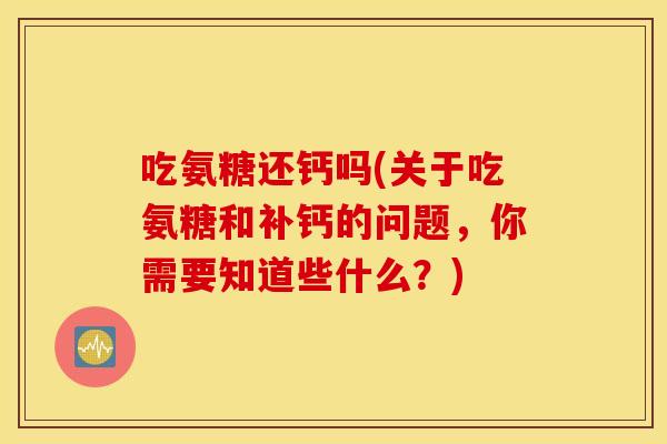 吃氨糖还钙吗(关于吃氨糖和补钙的问题，你需要知道些什么？)
