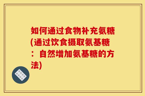 如何通过食物补充氨糖(通过饮食摄取氨基糖：自然增加氨基糖的方法)