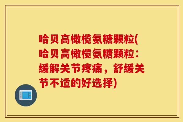 哈贝高橄榄氨糖颗粒(哈贝高橄榄氨糖颗粒：缓解关节疼痛，舒缓关节不适的好选择)
