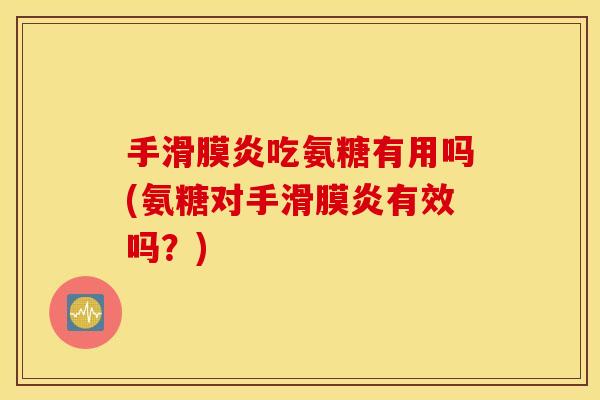 手滑膜炎吃氨糖有用吗(氨糖对手滑膜炎有效吗？)