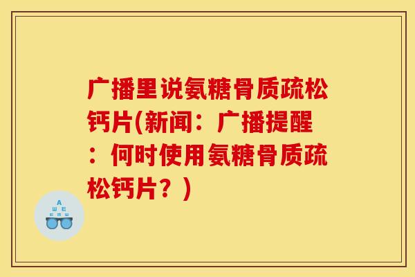 广播里说氨糖骨质疏松钙片(新闻：广播提醒：何时使用氨糖骨质疏松钙片？)