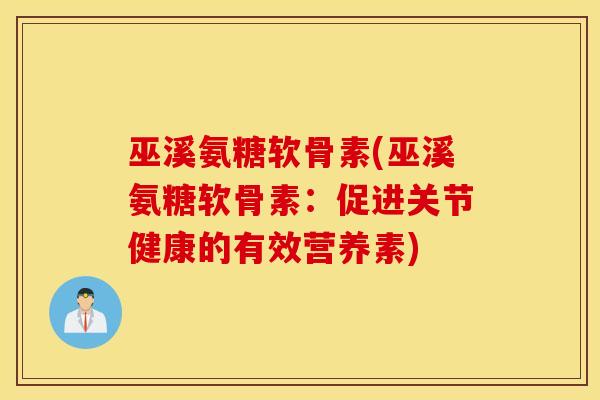 巫溪氨糖软骨素(巫溪氨糖软骨素：促进关节健康的有效营养素)