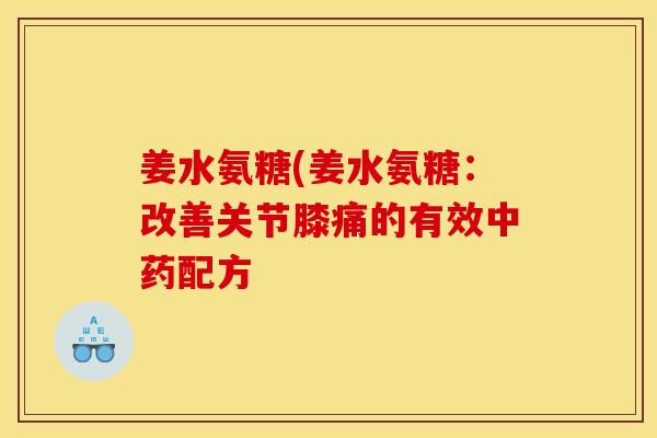 姜水氨糖(姜水氨糖：改善关节膝痛的有效中药配方