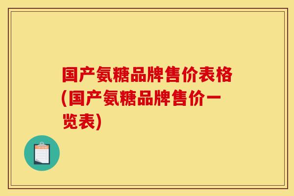国产氨糖品牌售价表格(国产氨糖品牌售价一览表)