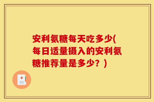 安利氨糖每天吃多少(每日适量摄入的安利氨糖推荐量是多少？)