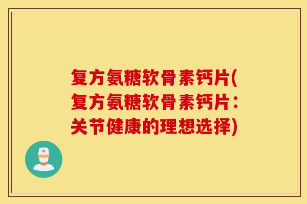 复方氨糖软骨素钙片(复方氨糖软骨素钙片：关节健康的理想选择)