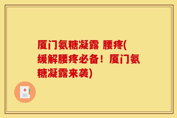 厦门氨糖凝露 腰疼(缓解腰疼必备！厦门氨糖凝露来袭)