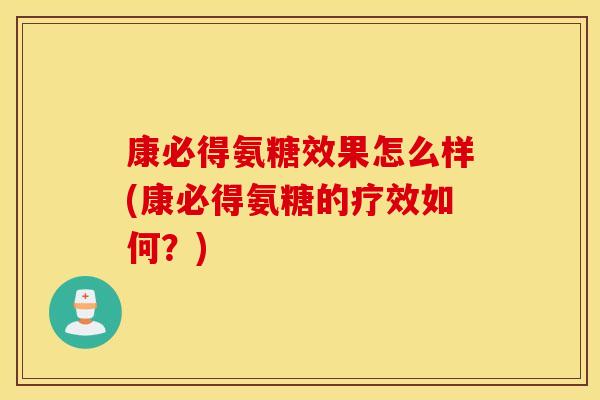 康必得氨糖效果怎么样(康必得氨糖的疗效如何？)