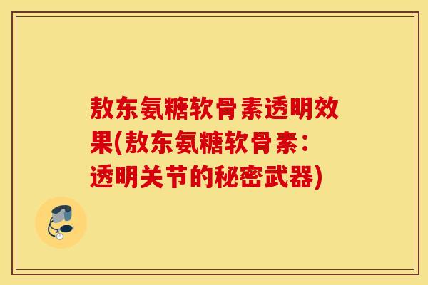 敖东氨糖软骨素透明效果(敖东氨糖软骨素：透明关节的秘密武器)
