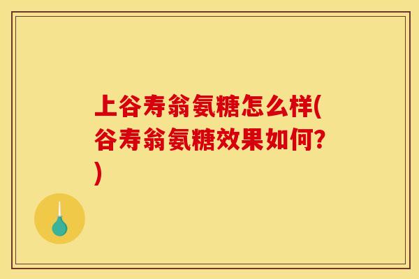 上谷寿翁氨糖怎么样(谷寿翁氨糖效果如何？)