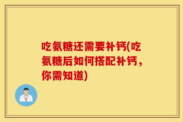 吃氨糖还需要补钙(吃氨糖后如何搭配补钙，你需知道)