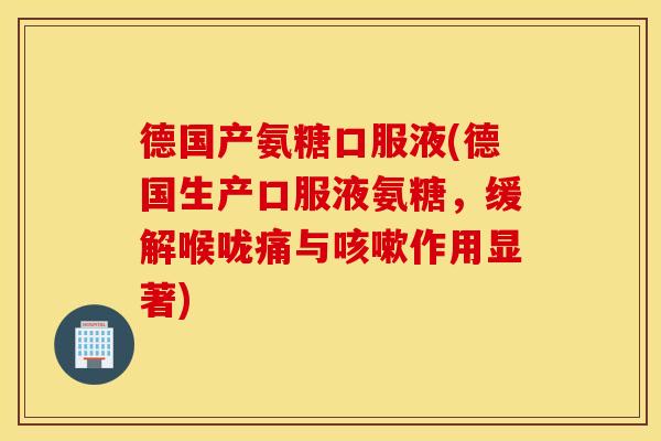 德国产氨糖口服液(德国生产口服液氨糖,缓解喉咙痛与咳嗽作用显著) 德国产氨糖口服液(德国生产口服液氨糖,缓解喉咙痛与咳嗽作用显著)