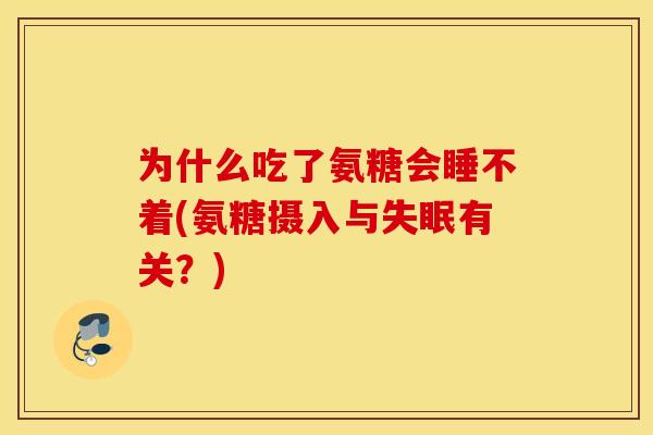为什么吃了氨糖会睡不着(氨糖摄入与失眠有关？)