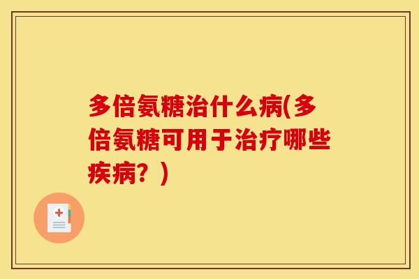 多倍氨糖治什么病(多倍氨糖可用于治疗哪些疾病？)