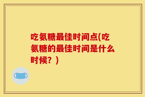 吃氨糖最佳时间点(吃氨糖的最佳时间是什么时候？)