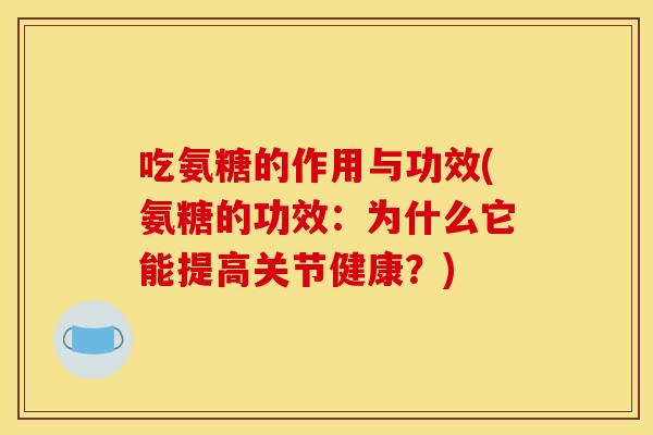 吃氨糖的作用与功效(氨糖的功效：为什么它能提高关节健康？)