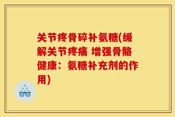 关节疼骨碎补氨糖(缓解关节疼痛 增强骨骼健康：氨糖补充剂的作用)