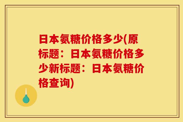 日本氨糖价格多少(原标题：日本氨糖价格多少新标题：日本氨糖价格查询)