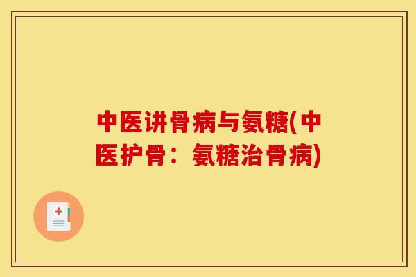 中医讲骨病与氨糖(中医护骨：氨糖治骨病)