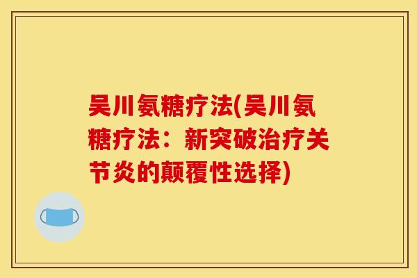 吴川氨糖疗法(吴川氨糖疗法:新突破治疗关节炎的颠覆性选择) 吴川氨糖疗法(吴川氨糖疗法:新突破治疗关节炎的颠覆性选择)