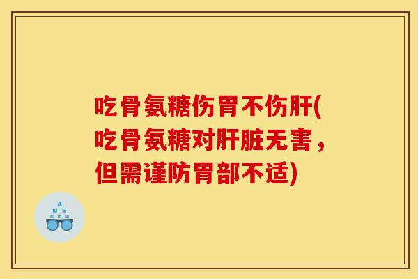 吃骨氨糖伤胃不伤肝(吃骨氨糖对肝脏无害，但需谨防胃部不适)