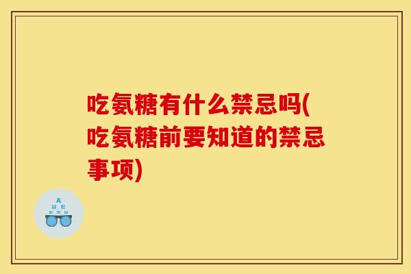 吃氨糖有什么禁忌吗(吃氨糖前要知道的禁忌事项)