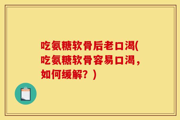 吃氨糖软骨后老口渴(吃氨糖软骨容易口渴，如何缓解？)